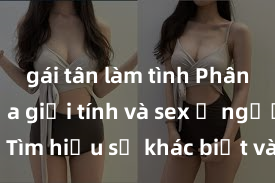 gái tân làm tình Phân biệt giữa giới tính và sex ở người lớn: Tìm hiểu sự khác biệt và yếu tố quyết định
