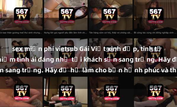 sex miễn phí vietsub Gái Việt xinh đẹp, tinh tế dẫn đường cho trải nghiệm tình ái đáng nhớ tại khách sạn sang trọng. Hãy để họ làm cho bạn hạnh phúc và thỏa mãn.