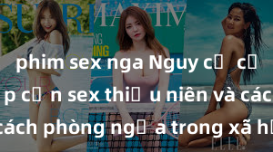 phim sex nga Nguy cơ của việc tiếp cận sex thiếu niên và cách phòng ngừa trong xã hội hiện đại