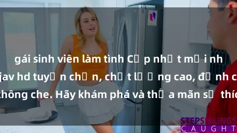 gái sinh viên làm tình Cập nhật mới nhất: Xem phim sex jav hd tuyển chọn, chất lượng cao, đỉnh cao không che. Hãy khám phá và thỏa mãn sở thích của bạn ngay hôm nay!
