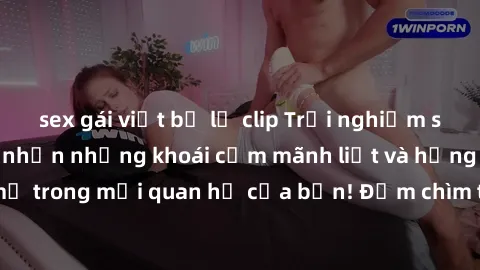 sex gái việt bị lộ clip Trải nghiệm sex trói buộc: Cảm nhận những khoái cảm mãnh liệt và hứng thú mới mẻ trong mối quan hệ của bạn! Đắm chìm trong sự tự do hoặc kiểm soát.