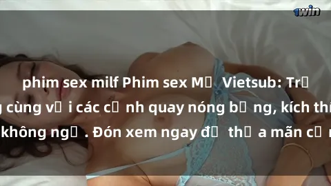 phim sex milf Phim sex Mỹ Vietsub: Trải nghiệm tột cùng cùng với các cảnh quay nóng bỏng, kích thích không ngờ. Đón xem ngay để thỏa mãn cơn khát tình dục của bạn!