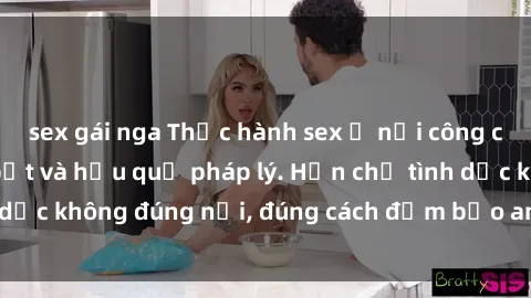 sex gái nga Thực hành sex ở nơi công cộng: Nguy cơ bị bắt và hậu quả pháp lý. Hạn chế tình dục không đúng nơi, đúng cách đảm bảo an toàn cho mình.