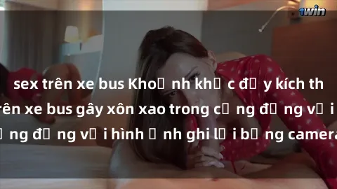 sex trên xe bus Khoảnh khắc đầy kích thích: Hành vi sex trên xe bus gây xôn xao trong cộng đồng với hình ảnh ghi lại bằng camera an ninh.