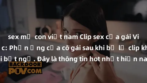 sex mẹ con việt nam Clip sex của gái Việt bị rò rỉ gây sốc: Phản ứng của cô gái sau khi bị lộ clip khiến nhiều người bất ngờ. Đây là thông tin hot nhất hiện nay đang thu hút sự chú ý của cộng đồng mạn