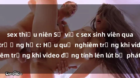 sex thiếu niên Sự việc sex sinh viên quay lén gây sốc trong trường học: Hậu quả nghiêm trọng khi video đồng tính lén lút bị phát tán.