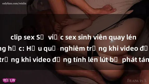 clip sex Sự việc sex sinh viên quay lén gây sốc trong trường học: Hậu quả nghiêm trọng khi video đồng tính lén lút bị phát tán.