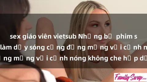 sex giáo viên vietsub Những bộ phim sex Bắc Âu gây sốt, làm dậy sóng cộng đồng mạng với cảnh nóng không che hấp dẫn
