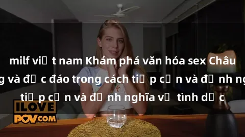milf việt nam Khám phá văn hóa sex Châu Phi: Sự đa dạng và độc đáo trong cách tiếp cận và định nghĩa về tình dục