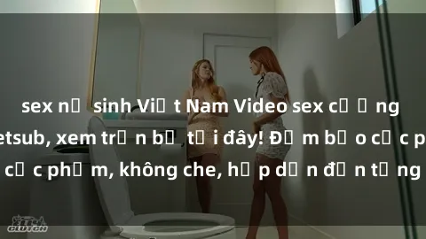 sex nữ sinh Việt Nam Video sex cưỡng hiếp cực nứng vietsub, xem trọn bộ tại đây! Đảm bảo cực phẩm, không che, hấp dẫn đến từng phút, từng giây.