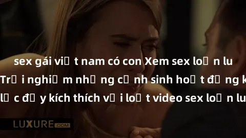sex gái việt nam có con Xem sex loạn luân vietsub tại đây: Trải nghiệm những cảnh sinh hoạt động khoái lạc đầy kích thích với loạt video sex loạn luân vietsub chất lượng cao.