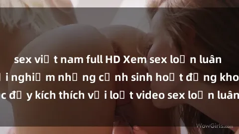 sex việt nam full HD Xem sex loạn luân vietsub tại đây: Trải nghiệm những cảnh sinh hoạt động khoái lạc đầy kích thích với loạt video sex loạn luân vietsub chất lượng cao.