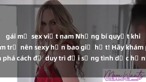 gái mỹ sex việt nam Những bí quyết khiến bà mẹ Việt Nam trở nên sexy hơn bao giờ hết! Hãy khám phá cách để duy trì đời sống tình dục hạnh phúc và tươi trẻ!