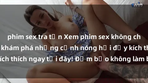 phim sex tra tấn Xem phim sex không che miễn phí - Cùng khám phá những cảnh nóng hổi đầy kích thích ngay tại đây! Đảm bảo không làm bạn thất vọng!