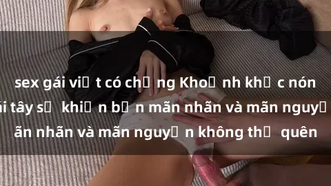 sex gái việt có chồng Khoảnh khắc nóng bỏng với sex gái tây sẽ khiến bạn mãn nhãn và mãn nguyện không thể quên