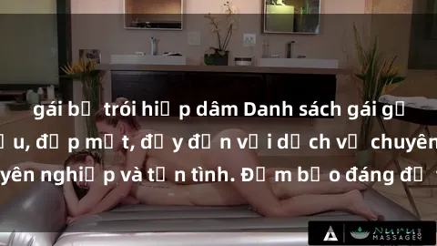gái bị trói hiếp dâm Danh sách gái gọi Việt Nam hàng đầu, đẹp mắt, đầy đặn với dịch vụ chuyên nghiệp và tận tình. Đảm bảo đáng để thử trải nghiệm!