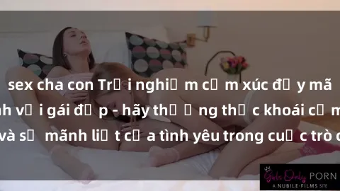 sex cha con Trải nghiệm cảm xúc đầy mãnh liệt khi làm tình với gái đẹp - hãy thưởng thức khoái cảm và sự mãnh liệt của tình yêu trong cuộc trò chuyện dưới ánh đèn đỏ.