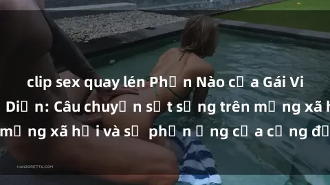 clip sex quay lén Phần Nào của Gái Việt Nam Sextape Lộ Diện: Câu chuyện sốt sắng trên mạng xã hội và sự phản ứng của cộng đồng Internet