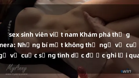 sex sinh viên việt nam Khám phá thế giới ẩn của sex camera: Những bí mật không thể ngờ về cuộc sống tình dục được ghi lại qua camera ẩn
