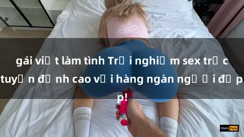 gái việt làm tình Trải nghiệm sex trực tuyến đỉnh cao với hàng ngàn người đẹp!