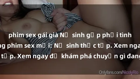phim sex gái già Nữ sinh gặp phải tình huống khó xử trong phim sex mới: Nữ sinh thực tập. Xem ngay để khám phá chuyện gì đang xảy ra!
