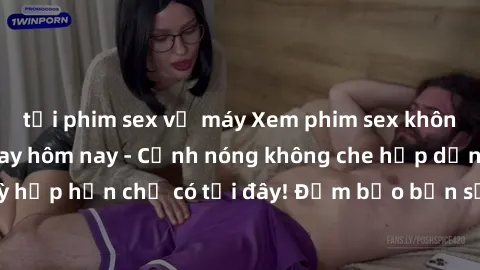 tải phim sex về máy Xem phim sex không che miễn phí ngay hôm nay - Cảnh nóng không che hấp dẫn, cực kỳ hớp hồn chỉ có tại đây! Đảm bảo bạn sẽ thỏa mãn khi thưởng thức.