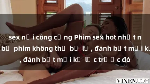 sex nơi công cộng Phim sex hot nhất năm  Top những bộ phim không thể bỏ lỡ, đánh bật mọi kỷ lục trước đó