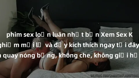 phim sex loạn luân nhật bản Xem Sex Không Che: Trải nghiệm mới lạ và đầy kích thích ngay tại đây! Những cảnh quay nóng bỏng, không che, không giới hạn đang chờ đón bạn. Đừng bỏ lỡ!
