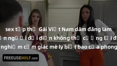 sex tập thể Gái Việt Nam dâm đãng làm tình say đắm, khiến người đối diện không thể cưỡng lại được. Hãy trải nghiệm cảm giác mê ly biết bao của phong cách yêu đương đậm chất dân tộc!