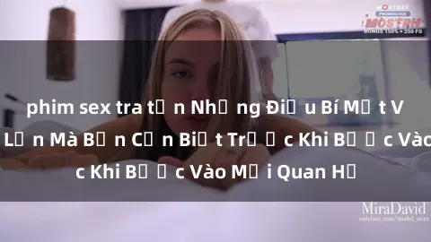 phim sex tra tấn Những Điều Bí Mật Về Sex Người Lớn Mà Bạn Cần Biết Trước Khi Bước Vào Mối Quan Hệ