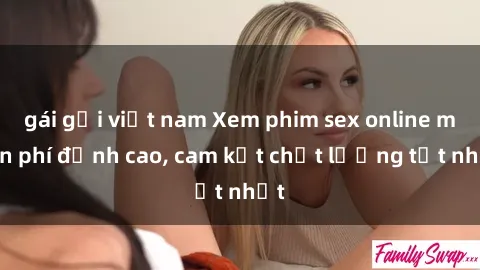 gái gọi việt nam Xem phim sex online miễn phí đỉnh cao, cam kết chất lượng tốt nhất