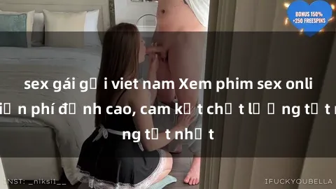 sex gái gọi viet nam Xem phim sex online miễn phí đỉnh cao, cam kết chất lượng tốt nhất