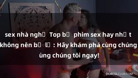 sex nhà nghỉ Top bộ phim sex hay nhất mà bạn không nên bỏ lỡ: Hãy khám phá cùng chúng tôi ngay!