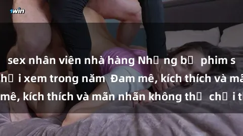 sex nhân viên nhà hàng Những bộ phim sex jav đỉnh cao phải xem trong năm  Đam mê, kích thích và mãn nhãn không thể chối từ!