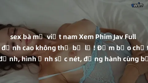 sex bà mẹ việt nam Xem Phim Jav Full HD: Những bộ phim đỉnh cao không thể bỏ lỡ! Đảm bảo chất lượng ổn định, hình ảnh sắc nét, đồng hành cùng bạn trong những giây phút thư giãn!