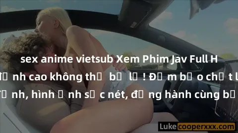 sex anime vietsub Xem Phim Jav Full HD: Những bộ phim đỉnh cao không thể bỏ lỡ! Đảm bảo chất lượng ổn định, hình ảnh sắc nét, đồng hành cùng bạn trong những giây phút thư giãn!