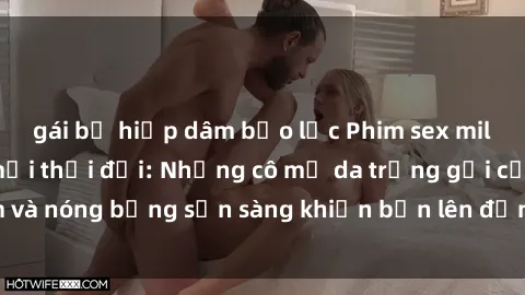 gái bị hiếp dâm bạo lực Phim sex milf hấp dẫn nhất mọi thời đại: Những cô mẹ da trắng gợi cảm và nóng bỏng sẵn sàng khiến bạn lên đỉnh chỉ trong chớp mắt!