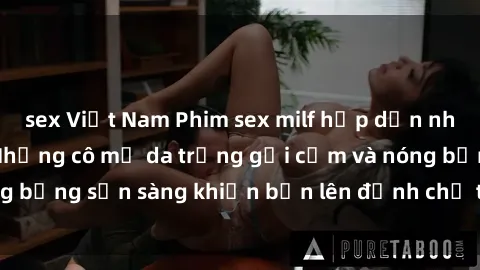 sex Việt Nam Phim sex milf hấp dẫn nhất mọi thời đại: Những cô mẹ da trắng gợi cảm và nóng bỏng sẵn sàng khiến bạn lên đỉnh chỉ trong chớp mắt!