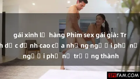 gái xinh lộ hàng Phim sex gái già: Trải nghiệm tình dục đỉnh cao của những người phụ nữ trưởng thành