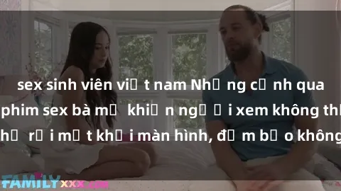 sex sinh viên việt nam Những cảnh quay nóng bỏng trong phim sex bà mẹ khiến người xem không thể rời mắt khỏi màn hình, đảm bảo không làm bạn thất vọng!