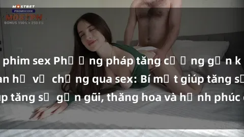 phim sex Phương pháp tăng cường gắn kết trong mối quan hệ vợ chồng qua sex: Bí mật giúp tăng sự gần gũi, thăng hoa và hạnh phúc cho cặp đôi