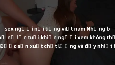sex người nổi tiếng việt nam Những bộ phim sex của phụ nữ lớn tuổi khiến người xem không thể rời mắt. Được sản xuất chất lượng và đầy nhiệt huyết, đáng xem và trải nghiệm.