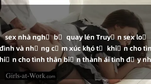 sex nhà nghỉ bị quay lén Truyện sex loạn luân: Bí mật gia đình và những cảm xúc khó tả khiến cho tình thân biến thành ái tình đầy nhiệt huyết