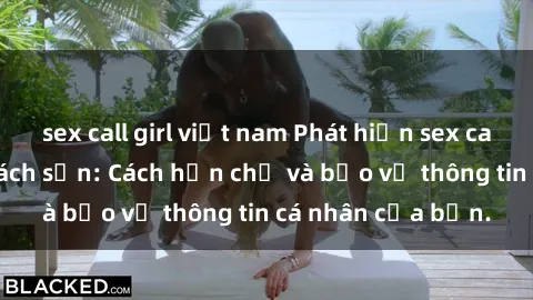 sex call girl việt nam Phát hiện sex camera ẩn trong khách sạn: Cách hạn chế và bảo vệ thông tin cá nhân của bạn.