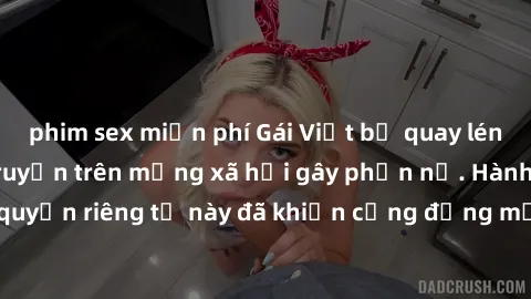 phim sex miễn phí Gái Việt bị quay lén khi tắm, clip lan truyền trên mạng xã hội gây phẫn nộ. Hành động vi phạm quyền riêng tư này đã khiến cộng đồng mạng bức xúc và đòi trừng phạt thật nghiêm khắc.