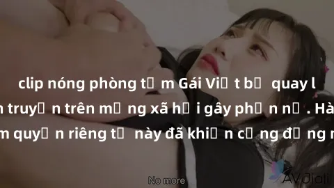 clip nóng phòng tắm Gái Việt bị quay lén khi tắm, clip lan truyền trên mạng xã hội gây phẫn nộ. Hành động vi phạm quyền riêng tư này đã khiến cộng đồng mạng bức xúc và đòi trừng phạt thật nghiêm khắc.