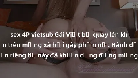 sex 4P vietsub Gái Việt bị quay lén khi tắm, clip lan truyền trên mạng xã hội gây phẫn nộ. Hành động vi phạm quyền riêng tư này đã khiến cộng đồng mạng bức xúc và đòi trừng phạt thật nghiêm khắc.