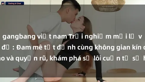 gangbang việt nam Trải nghiệm mới lạ với sex phòng thay đồ: Đam mê tột đỉnh cùng không gian kín đáo và quyến rũ, khám phá sự lôi cuốn từ sự hấp dẫn của nơi này.