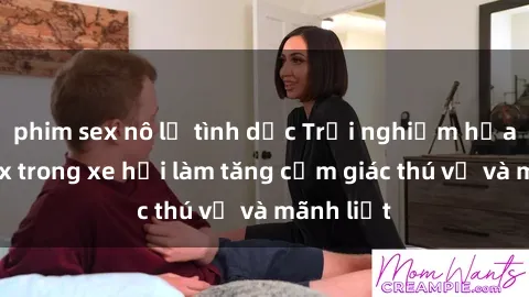phim sex nô lệ tình dục Trải nghiệm hứa hẹn: Sex trong xe hơi làm tăng cảm giác thú vị và mãnh liệt