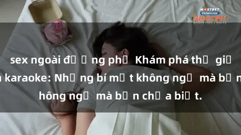 sex ngoài đường phố Khám phá thế giới sex ở quán karaoke: Những bí mật không ngờ mà bạn chưa biết.
